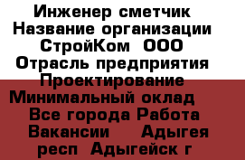 Инженер-сметчик › Название организации ­ СтройКом, ООО › Отрасль предприятия ­ Проектирование › Минимальный оклад ­ 1 - Все города Работа » Вакансии   . Адыгея респ.,Адыгейск г.